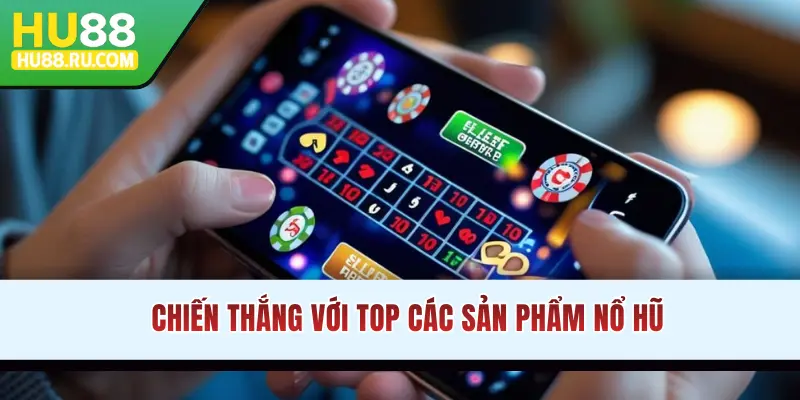 Chiến thắng với top các sản phẩm nổ hũ