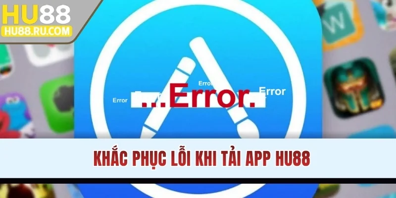 Khắc phục lỗi khi tải app HU88