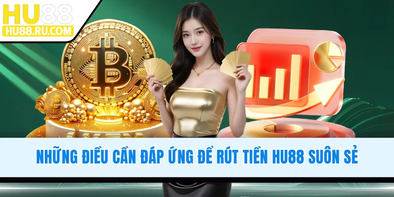 Những điều cần đáp ứng để rút tiền HU88 suôn sẻ