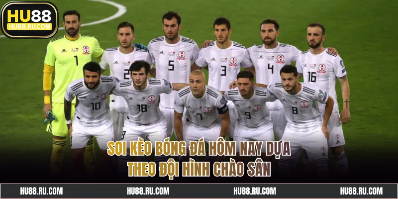 Soi kèo bóng đá hôm nay dựa theo đội hình chào sân